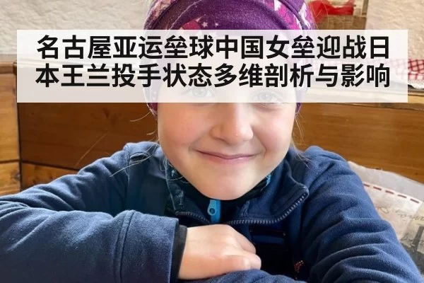 名古屋亚运垒球中国女垒迎战日本王兰投手状态多维剖析与影响