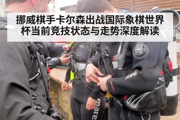 挪威棋手卡尔森出战国际象棋世界杯当前竞技状态与走势深度解读
